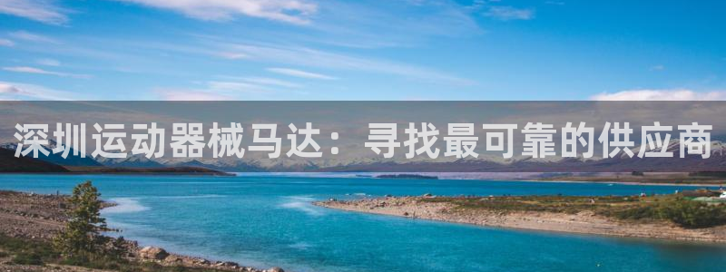 尊龙凯时注册地址：深圳运动器械马达：寻找最可靠的供应