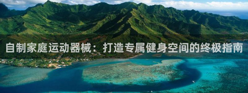 Z6尊龙凯时登录：自制家庭运动器械：打造专属健身空间