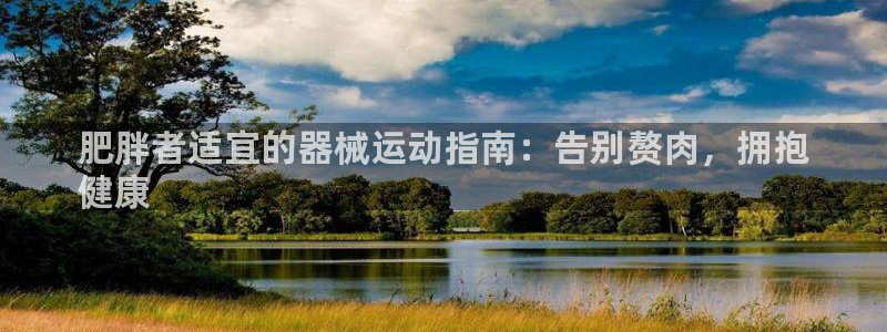 尊龙手机客户端app：肥胖者适宜的器械运动指南：告别