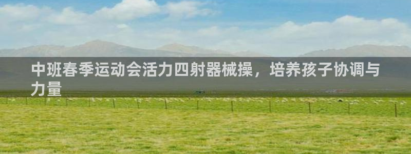 尊龙凯时 人生就是搏!：中班春季运动会活力四射器械操