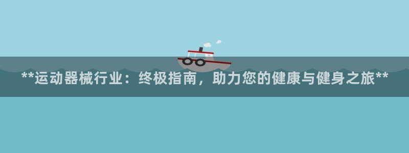 尊龙凯时怎么样没听说过：**运动器械行业：终极指南，