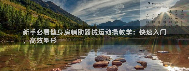 尊龙游戏官网：新手必看健身房辅助器械运动操教学：快速