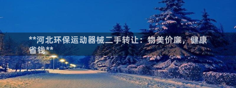 Z6尊龙凯时官方：**河北环保运动器械二手转让：物美