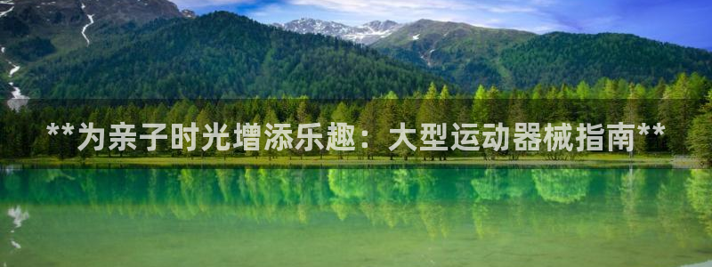 尊龙凯时手机版·(中国)官方网站：**为亲子时光增添