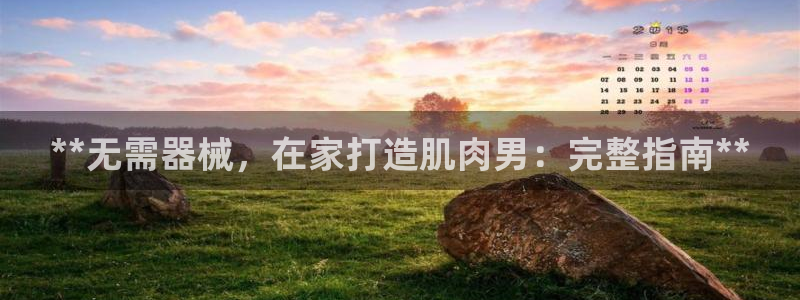 尊龙凯时台子：**无需器械，在家打造肌肉男：完整指南