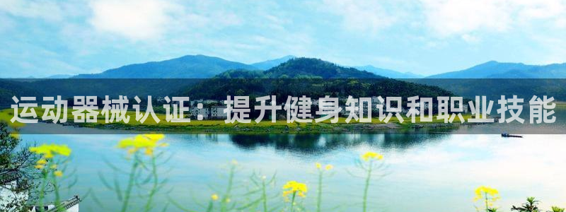 凯时平台登录：运动器械认证：提升健身知识和职业技能