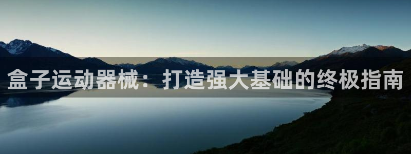 尊龙凯时人生就是博·(中国)官网最新：盒子运动器械：