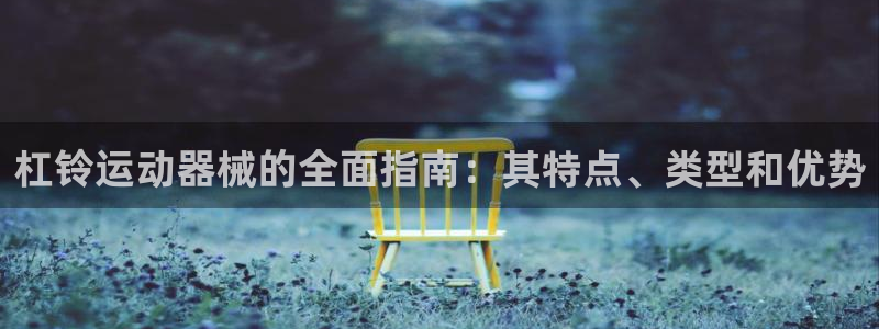 尊龙凯时网站是什么地方人开的：杠铃运动器械的全面指南