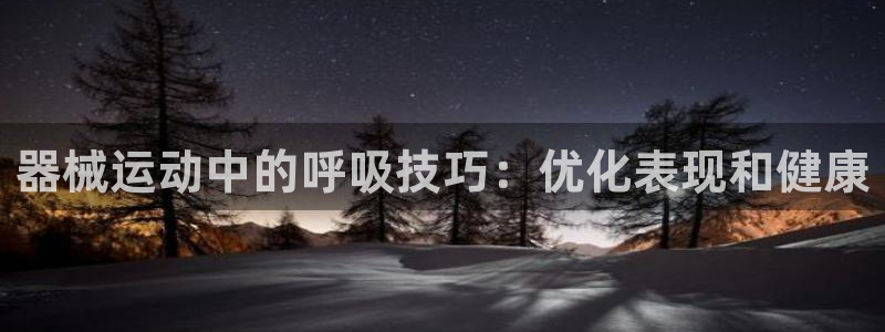 尊龙官网APP下载：器械运动中的呼吸技巧：优化表现和