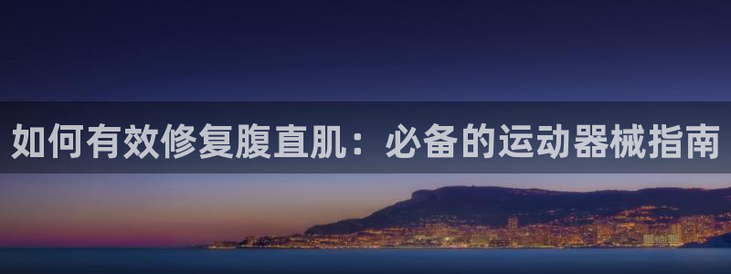 尊龙凯时国际：如何有效修复腹直肌：必备的运动器械指南