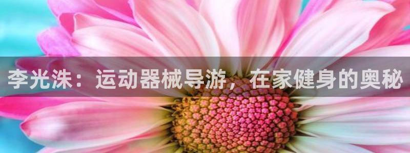 尊龙凯时-人生就是博中国官网最新：李光洙：运动器械导