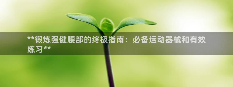 凯时kb88·中国官方网站：**锻炼强健腰部的终极指