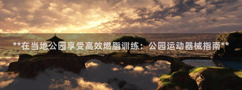 z6尊龙官网平台下载：**在当地公园享受高效燃脂训练