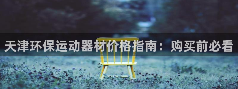 尊龙旗舰厅app：天津环保运动器材价格指南：购买前必