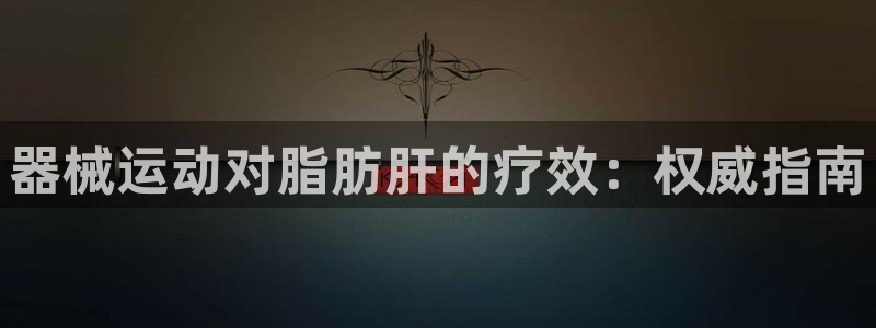 尊龙目前照片：器械运动对脂肪肝的疗效：权威指南