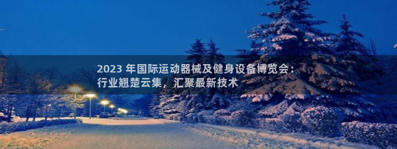 尊龙手机客户端app：2023 年国际运动器械及健身设备博览
