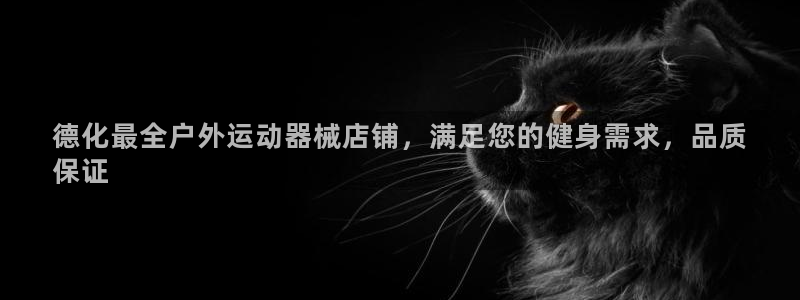 尊龙得过奥斯卡吗：德化最全户外运动器械店铺，满足您的