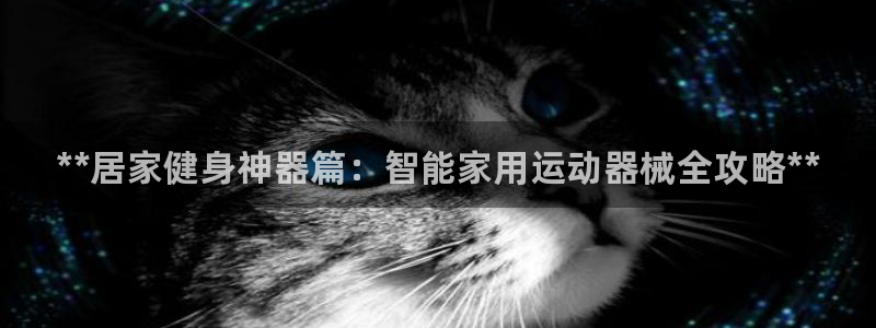 尊龙d88皆选ag发财网：**居家健身神器篇：智能家