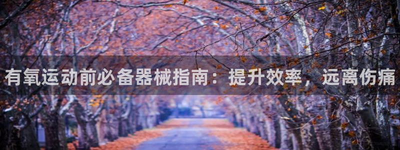 尊龙集团有限公司招聘：有氧运动前必备器械指南：提升效率，远离