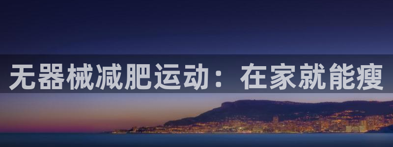 尊龙用现金娱乐一下下载旧：无器械减肥运动：在家就能瘦